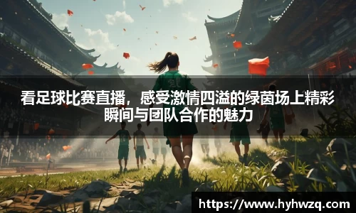 看足球比赛直播，感受激情四溢的绿茵场上精彩瞬间与团队合作的魅力