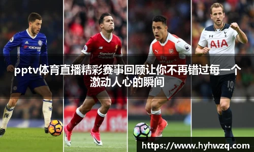 pptv体育直播精彩赛事回顾让你不再错过每一个激动人心的瞬间