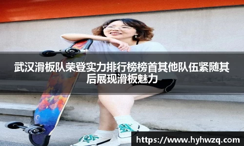 武汉滑板队荣登实力排行榜榜首其他队伍紧随其后展现滑板魅力