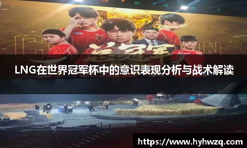 LNG在世界冠军杯中的意识表现分析与战术解读
