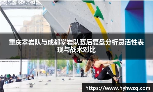 重庆攀岩队与成都攀岩队赛后复盘分析灵活性表现与战术对比