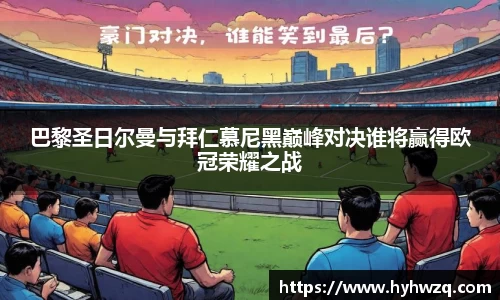 巴黎圣日尔曼与拜仁慕尼黑巅峰对决谁将赢得欧冠荣耀之战