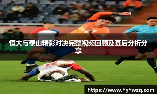 恒大与泰山精彩对决完整视频回顾及赛后分析分享